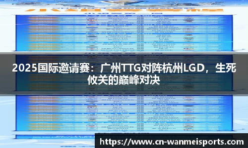 2025国际邀请赛：广州TTG对阵杭州LGD，生死攸关的巅峰对决