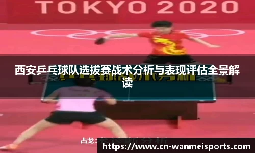 西安乒乓球队选拔赛战术分析与表现评估全景解读