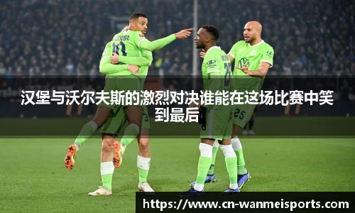 汉堡与沃尔夫斯的激烈对决谁能在这场比赛中笑到最后